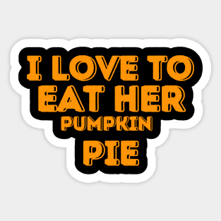 I Love to Eat Her Pumpkin Pie - Humorous Thanksgiving Pumpkin Pie Lovers Gift Idea Sticker